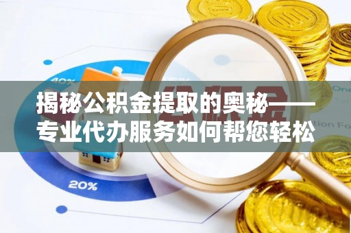 武宣揭秘公积金提取的奥秘——专业代办服务如何帮您轻松搞定