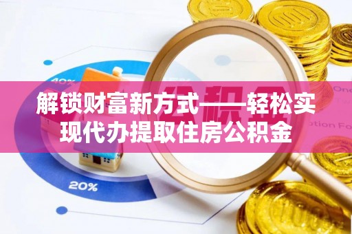 武宣解锁财富新方式——轻松实现代办提取住房公积金