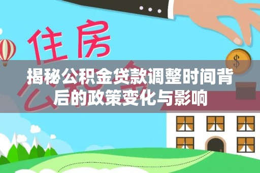 武宣揭秘公积金贷款调整时间背后的政策变化与影响