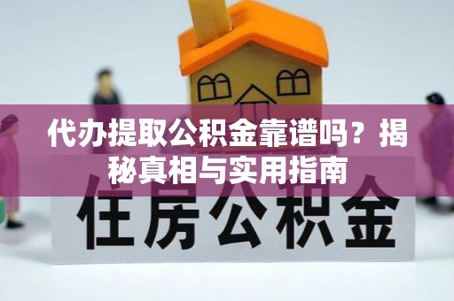 武宣代办提取公积金靠谱吗？揭秘真相与实用指南