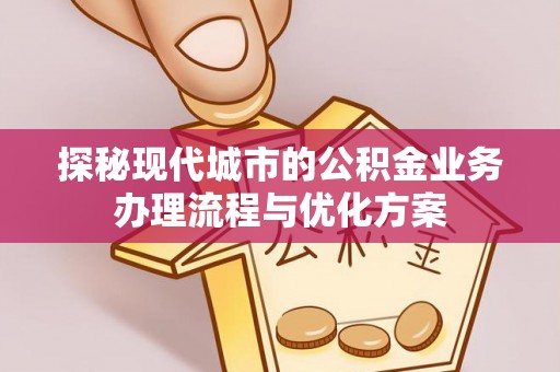 武宣探秘现代城市的公积金业务办理流程与优化方案