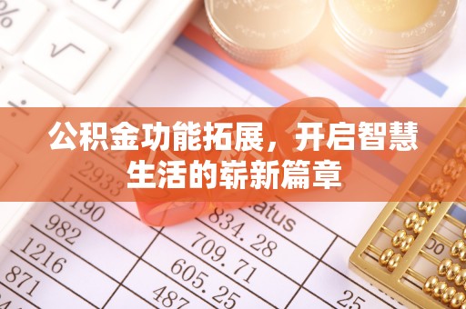 武宣公积金功能拓展，开启智慧生活的崭新篇章