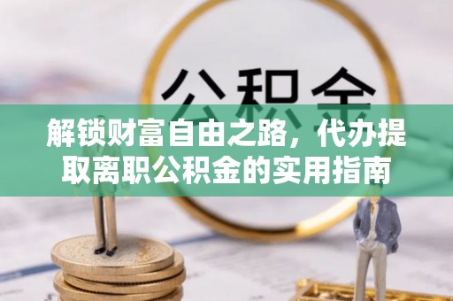 武宣解锁财富自由之路，代办提取离职公积金的实用指南