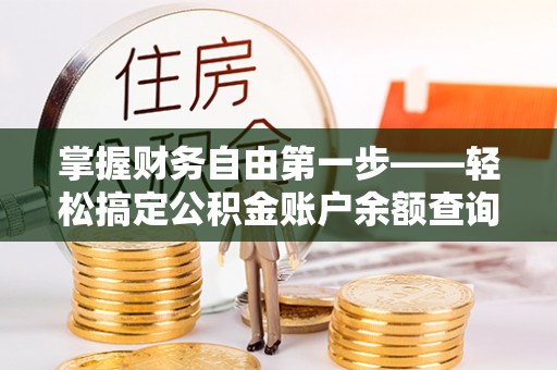 武宣掌握财务自由第一步——轻松搞定公积金账户余额查询的方法与技巧