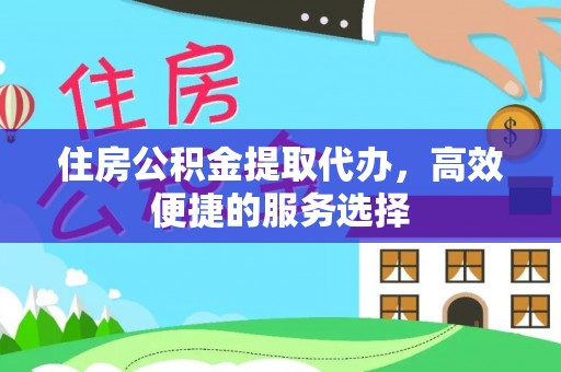 武宣住房公积金提取代办，高效便捷的服务选择