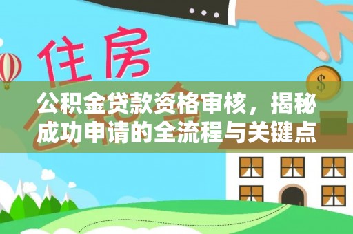 武宣公积金贷款资格审核，揭秘成功申请的全流程与关键点