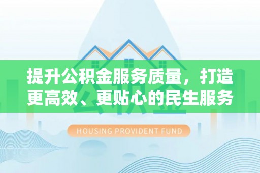 武宣提升公积金服务质量，打造更高效、更贴心的民生服务体验