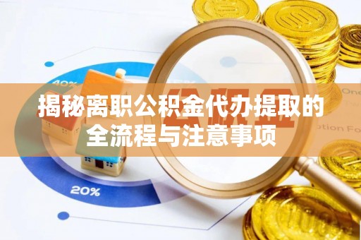 武宣揭秘离职公积金代办提取的全流程与注意事项