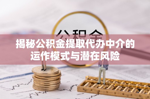 武宣揭秘公积金提取代办中介的运作模式与潜在风险