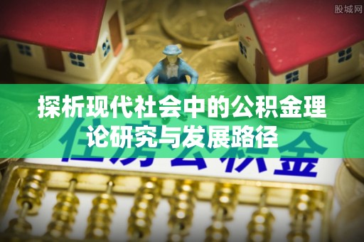 武宣探析现代社会中的公积金理论研究与发展路径