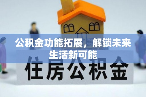 武宣公积金功能拓展，解锁未来生活新可能