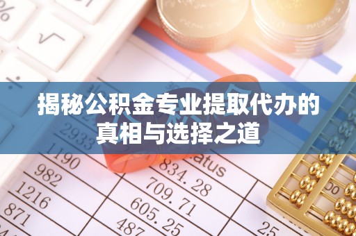 武宣揭秘公积金专业提取代办的真相与选择之道