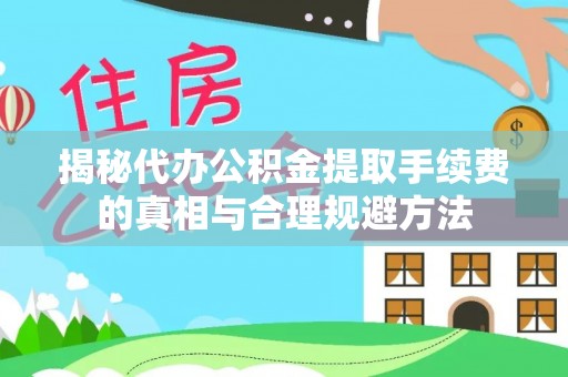 武宣揭秘代办公积金提取手续费的真相与合理规避方法