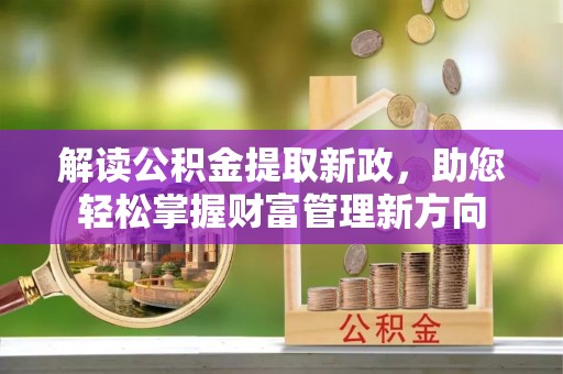 武宣解读公积金提取新政，助您轻松掌握财富管理新方向