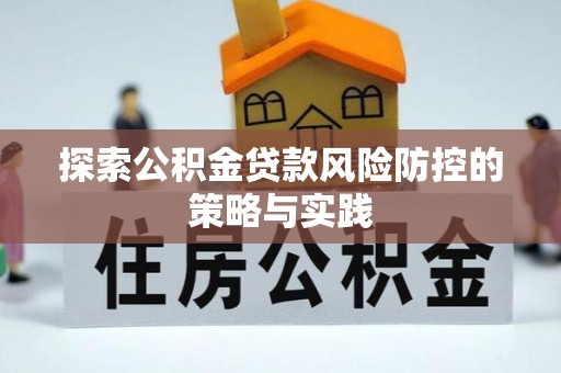 武宣探索公积金贷款风险防控的策略与实践