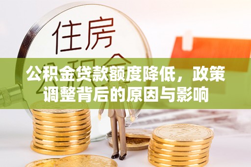 武宣公积金贷款额度降低，政策调整背后的原因与影响