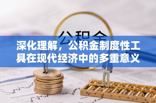 武宣深化理解，公积金制度性工具在现代经济中的多重意义