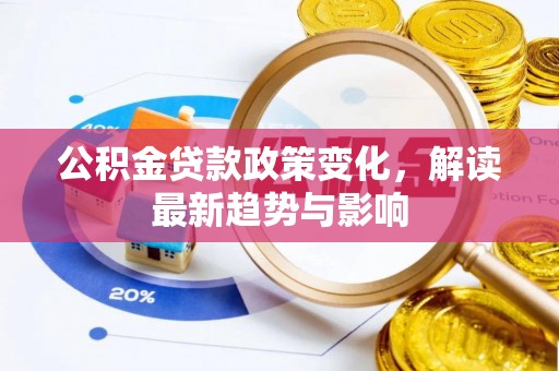武宣公积金贷款政策变化，解读最新趋势与影响