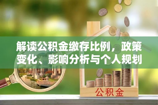 武宣解读公积金缴存比例，政策变化、影响分析与个人规划