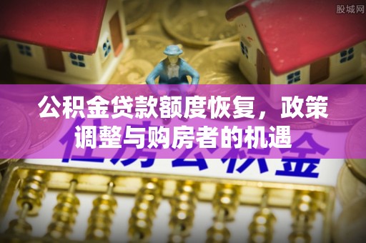 武宣公积金贷款额度恢复，政策调整与购房者的机遇