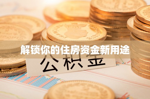 武宣解锁你的住房资金新用途
