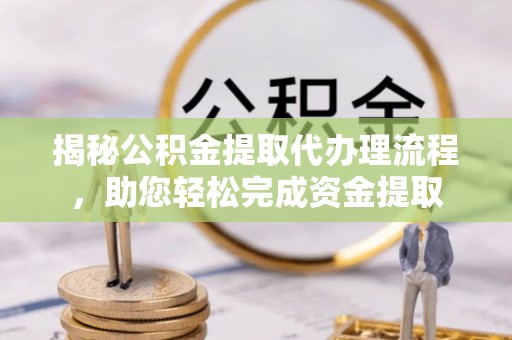 武宣揭秘公积金提取代办理流程，助您轻松完成资金提取