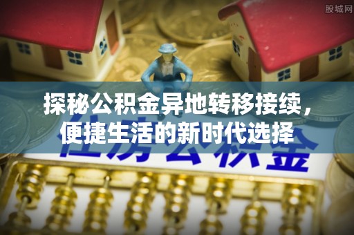 武宣探秘公积金异地转移接续，便捷生活的新时代选择