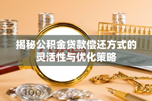 武宣揭秘公积金贷款偿还方式的灵活性与优化策略