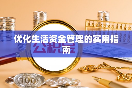 武宣优化生活资金管理的实用指南