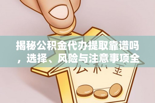武宣揭秘公积金代办提取靠谱吗，选择、风险与注意事项全解析
