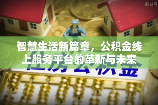 武宣智慧生活新篇章，公积金线上服务平台的革新与未来