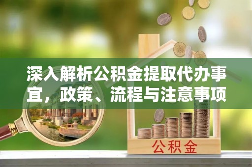 武宣深入解析公积金提取代办事宜，政策、流程与注意事项全攻略