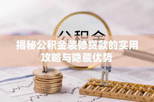 武宣揭秘公积金装修贷款的实用攻略与隐藏优势