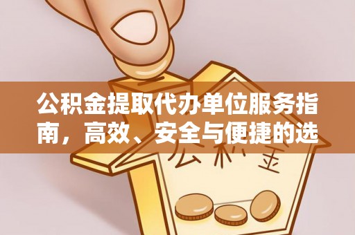 武宣公积金提取代办单位服务指南，高效、安全与便捷的选择