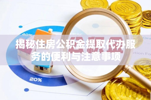 武宣揭秘住房公积金提取代办服务的便利与注意事项