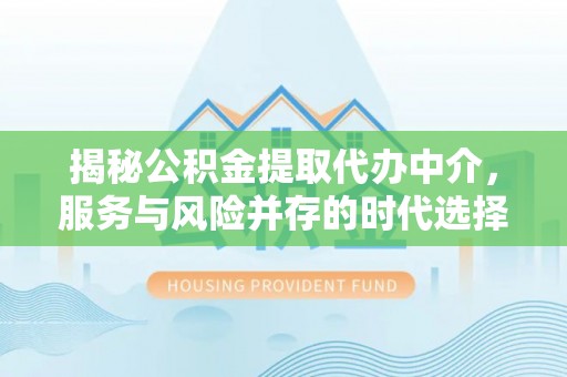 武宣揭秘公积金提取代办中介，服务与风险并存的时代选择