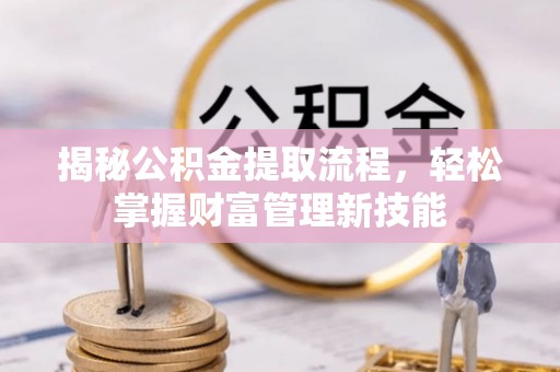 武宣揭秘公积金提取流程，轻松掌握财富管理新技能
