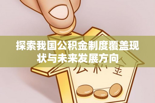 武宣探索我国公积金制度覆盖现状与未来发展方向