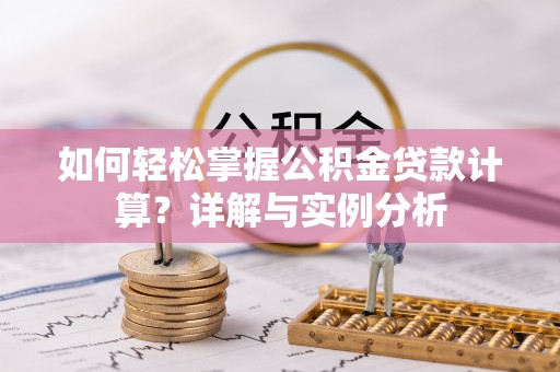 武宣如何轻松掌握公积金贷款计算？详解与实例分析