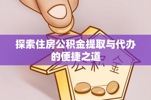 武宣探索住房公积金提取与代办的便捷之道