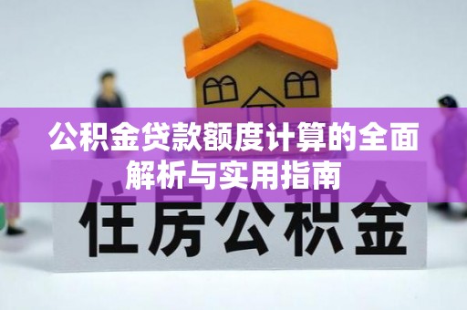 武宣公积金贷款额度计算的全面解析与实用指南