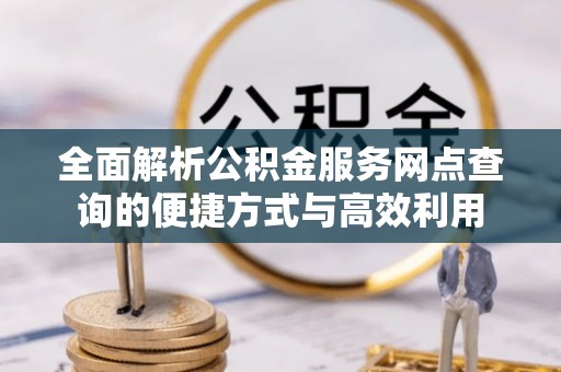 武宣全面解析公积金服务网点查询的便捷方式与高效利用