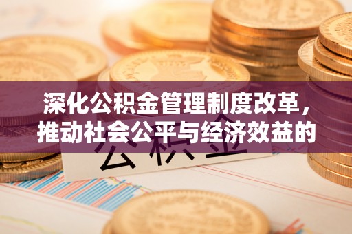 武宣深化公积金管理制度改革，推动社会公平与经济效益的双赢