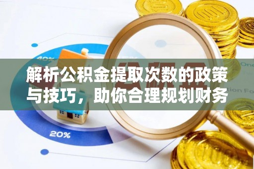 武宣解析公积金提取次数的政策与技巧，助你合理规划财务未来