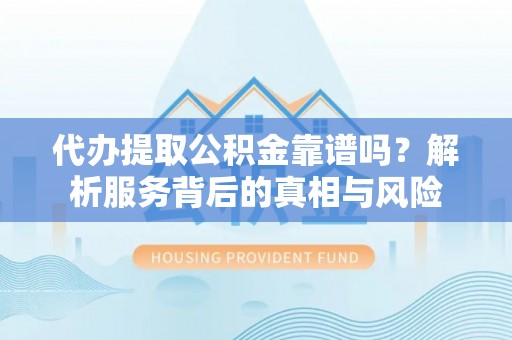 武宣代办提取公积金靠谱吗？解析服务背后的真相与风险