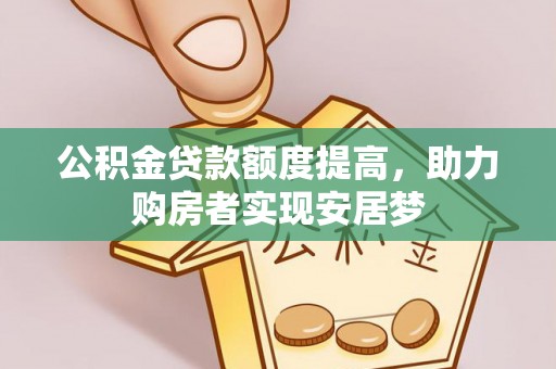 武宣公积金贷款额度提高，助力购房者实现安居梦