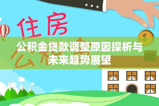 武宣公积金贷款调整原因探析与未来趋势展望