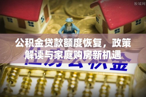 武宣公积金贷款额度恢复，政策解读与家庭购房新机遇