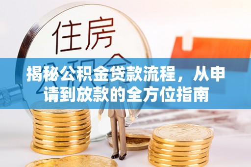 武宣揭秘公积金贷款流程，从申请到放款的全方位指南