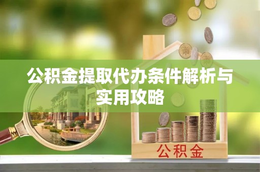 武宣公积金提取代办条件解析与实用攻略